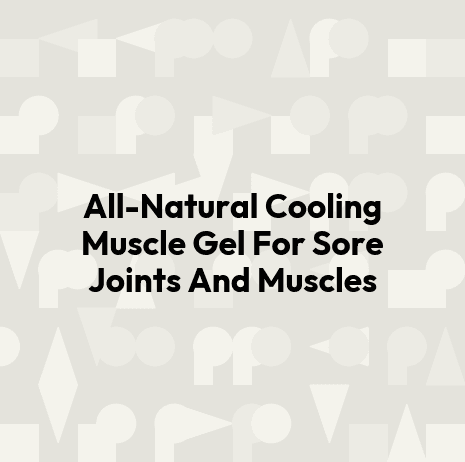 All-Natural Cooling Muscle Gel For Sore Joints And Muscles