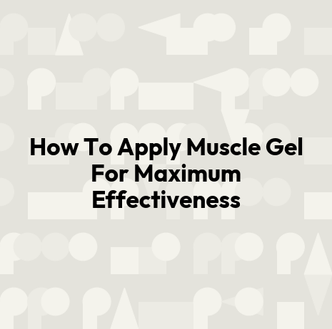 How To Apply Muscle Gel For Maximum Effectiveness