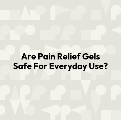 Are Pain Relief Gels Safe For Everyday Use?