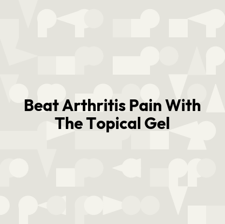 Beat Arthritis Pain With The Topical Gel