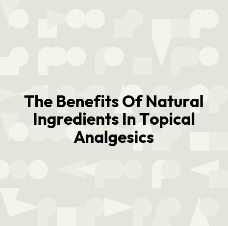 The Benefits Of Natural Ingredients In Topical Analgesics