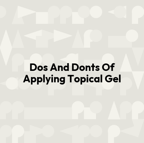 Dos And Donts Of Applying Topical Gel