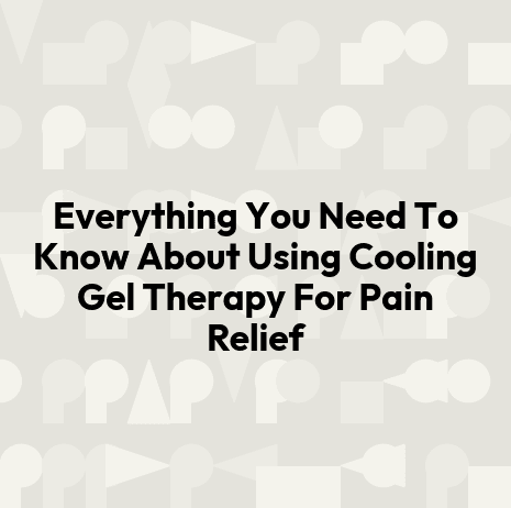 Everything You Need To Know About Using Cooling Gel Therapy For Pain Relief