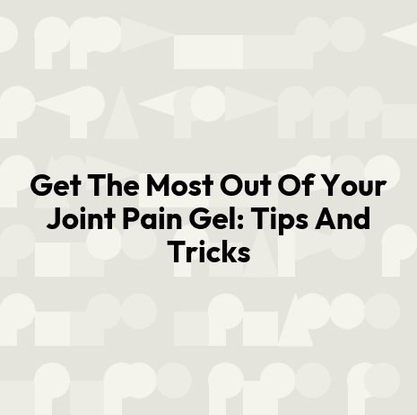 Get The Most Out Of Your Joint Pain Gel: Tips And Tricks