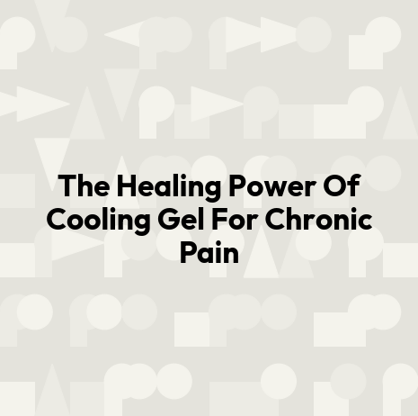 The Healing Power Of Cooling Gel For Chronic Pain