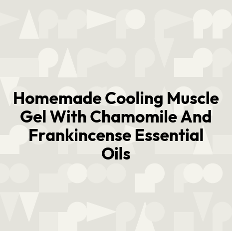 Homemade Cooling Muscle Gel With Chamomile And Frankincense Essential Oils