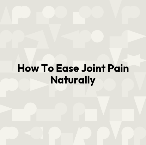 How To Ease Joint Pain Naturally