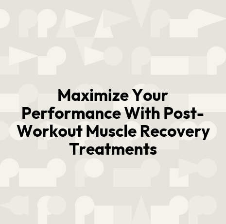 Maximize Your Performance With Post-Workout Muscle Recovery Treatments