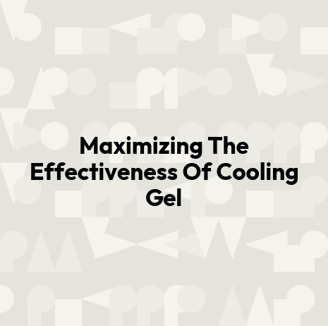 Maximizing The Effectiveness Of Cooling Gel