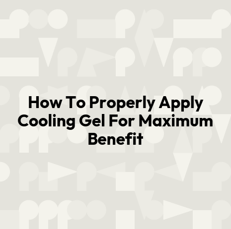 How To Properly Apply Cooling Gel For Maximum Benefit