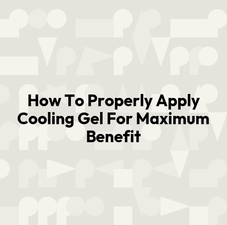 How To Properly Apply Cooling Gel For Maximum Benefit