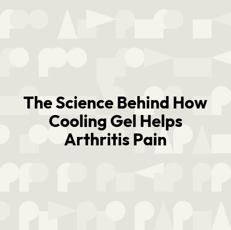 The Science Behind How Cooling Gel Helps Arthritis Pain