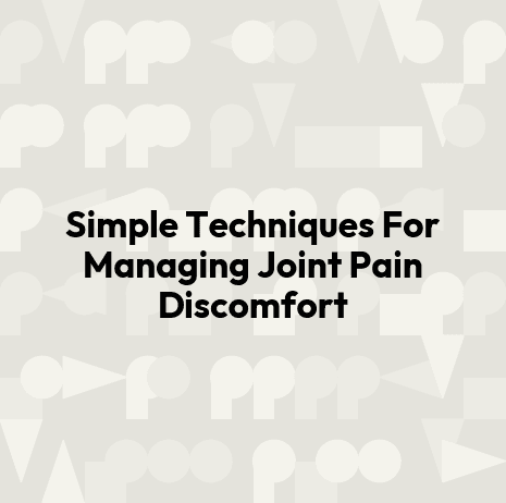 Simple Techniques For Managing Joint Pain Discomfort