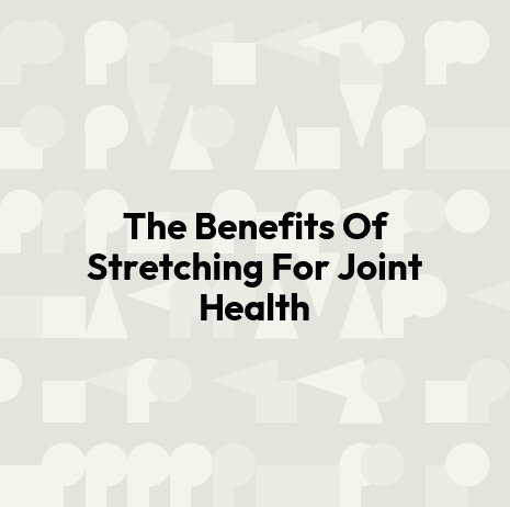 The Benefits Of Stretching For Joint Health