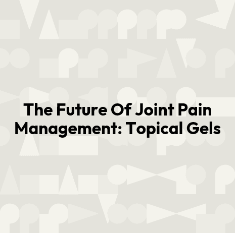 The Future Of Joint Pain Management: Topical Gels