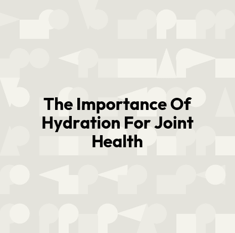 The Importance Of Hydration For Joint Health