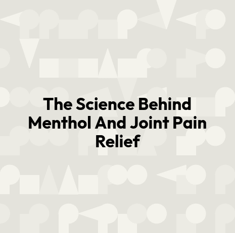 The Science Behind Menthol And Joint Pain Relief