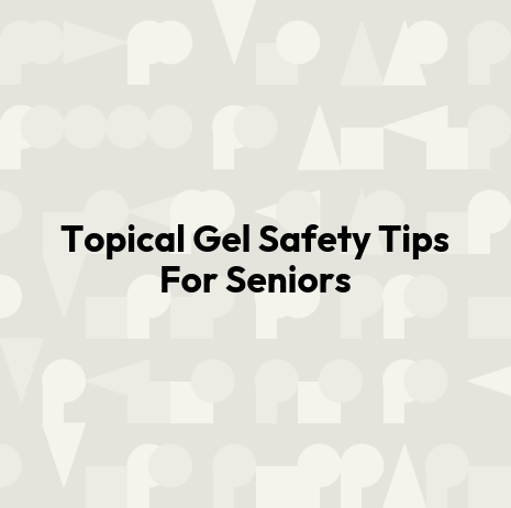 Topical Gel Safety Tips For Seniors