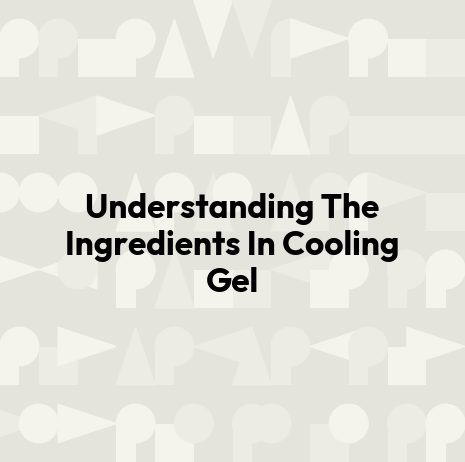 Understanding The Ingredients In Cooling Gel