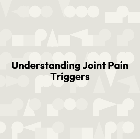 Understanding Joint Pain Triggers