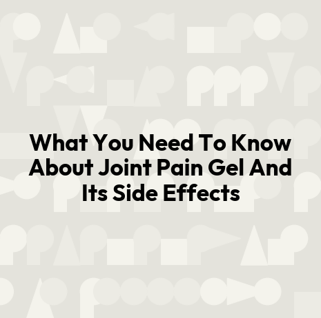 What You Need To Know About Joint Pain Gel And Its Side Effects