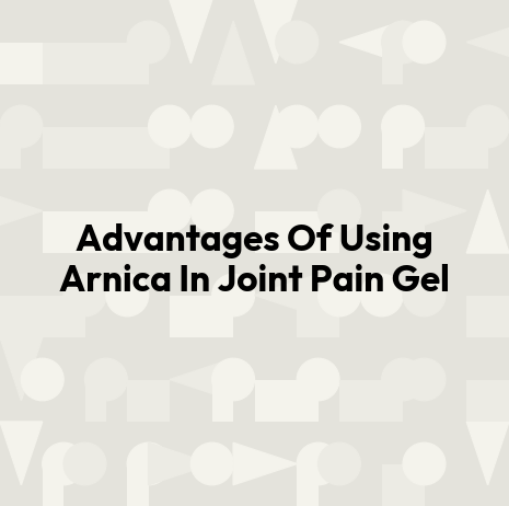 Advantages Of Using Arnica In Joint Pain Gel