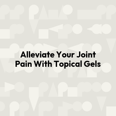 Alleviate Your Joint Pain With Topical Gels