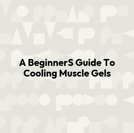 A BeginnerS Guide To Cooling Muscle Gels