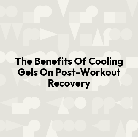 The Benefits Of Cooling Gels On Post-Workout Recovery