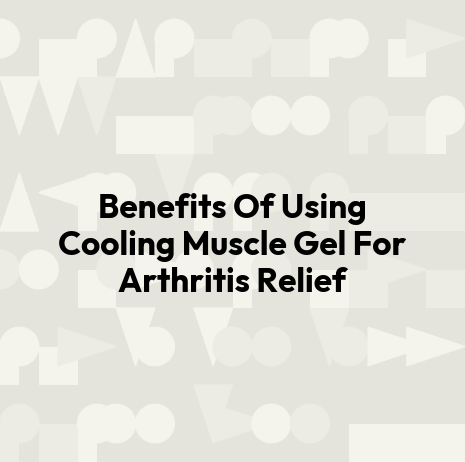 Benefits Of Using Cooling Muscle Gel For Arthritis Relief