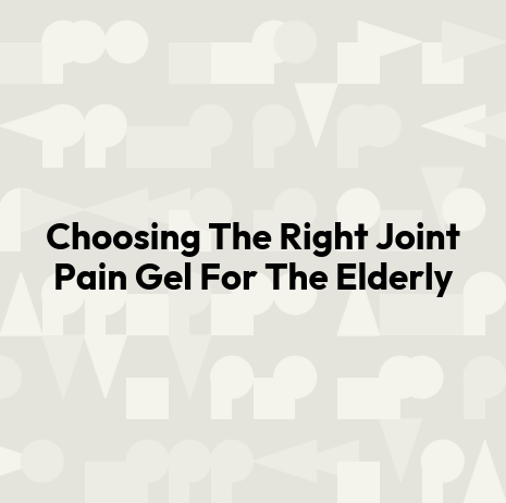 Choosing The Right Joint Pain Gel For The Elderly