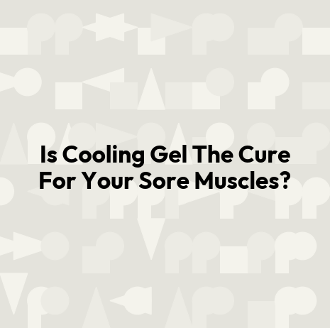 Is Cooling Gel The Cure For Your Sore Muscles?