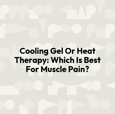 Cooling Gel Or Heat Therapy: Which Is Best For Muscle Pain?