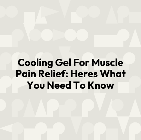 Cooling Gel For Muscle Pain Relief: Heres What You Need To Know