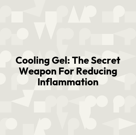 Cooling Gel: The Secret Weapon For Reducing Inflammation