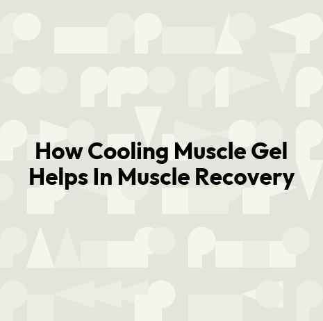 How Cooling Muscle Gel Helps In Muscle Recovery