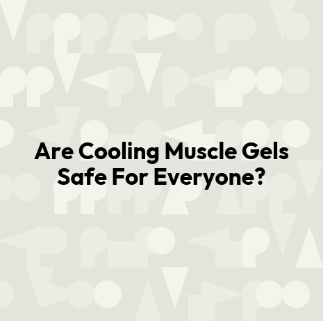 Are Cooling Muscle Gels Safe For Everyone?