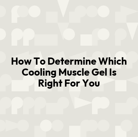 How To Determine Which Cooling Muscle Gel Is Right For You