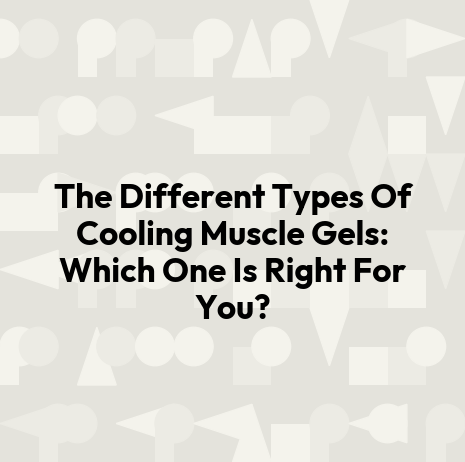 The Different Types Of Cooling Muscle Gels: Which One Is Right For You?