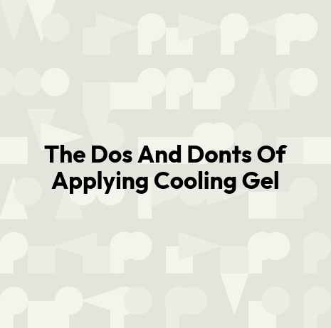 The Dos And Donts Of Applying Cooling Gel