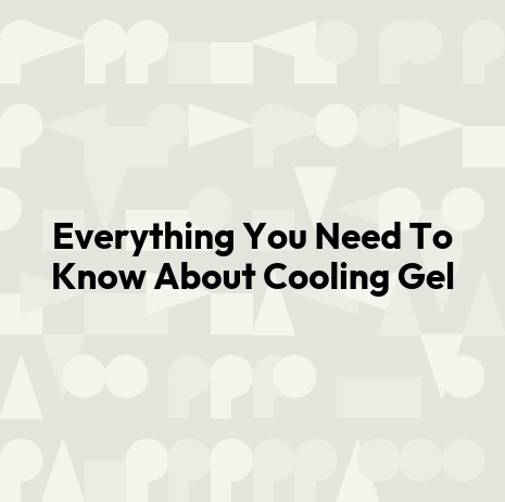 Everything You Need To Know About Cooling Gel