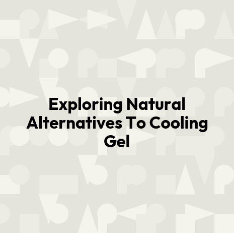 Exploring Natural Alternatives To Cooling Gel