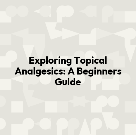 Exploring Topical Analgesics: A Beginners Guide