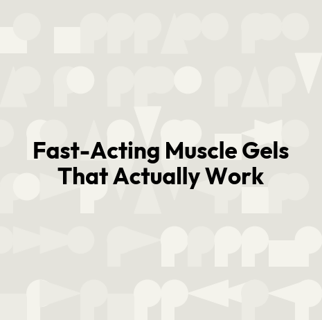 Fast-Acting Muscle Gels That Actually Work