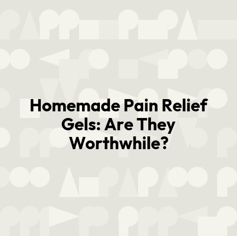 Homemade Pain Relief Gels: Are They Worthwhile?