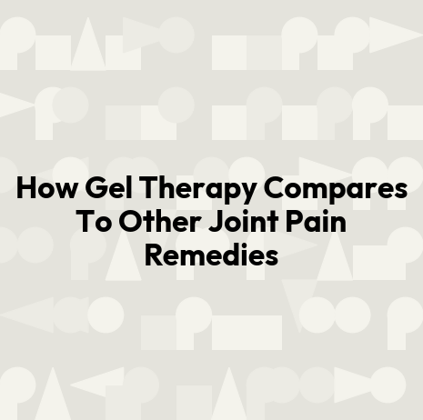 How Gel Therapy Compares To Other Joint Pain Remedies