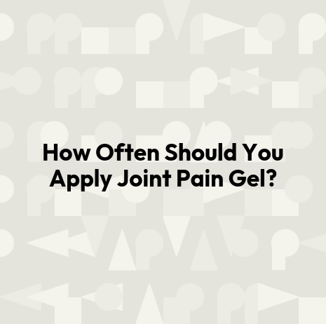 How Often Should You Apply Joint Pain Gel?