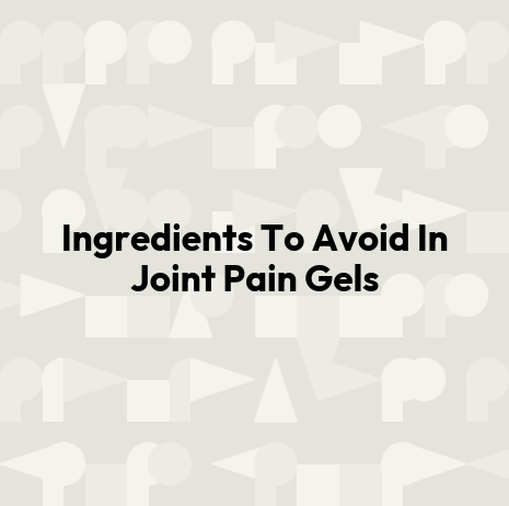 Ingredients To Avoid In Joint Pain Gels