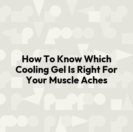 How To Know Which Cooling Gel Is Right For Your Muscle Aches