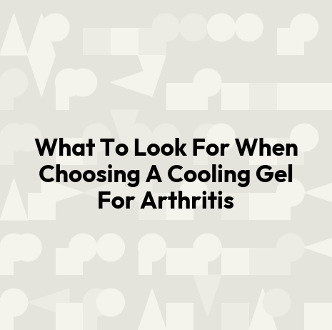 What To Look For When Choosing A Cooling Gel For Arthritis